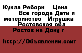 Кукла Реборн  › Цена ­ 13 300 - Все города Дети и материнство » Игрушки   . Ростовская обл.,Ростов-на-Дону г.